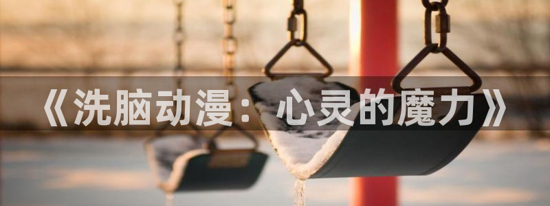 免费a漫动漫天堂.：《洗脑动漫：心灵的魔力》