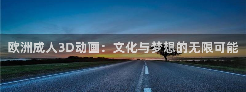 动漫天堂在线观看：欧洲成人3D动画：文化与梦想的无限可能