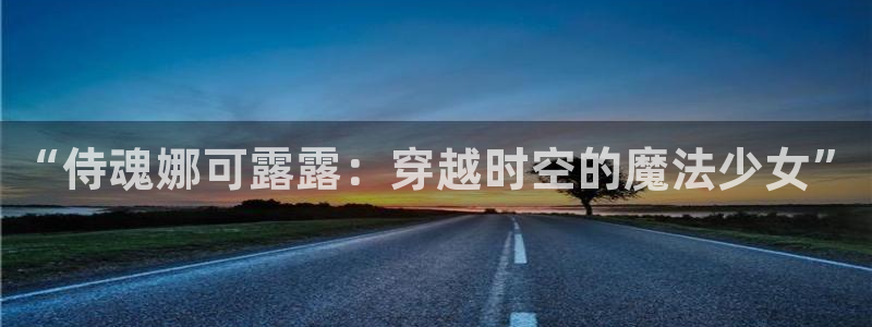 动漫天堂之吻：“侍魂娜可露露：穿越时空的魔法少女”
