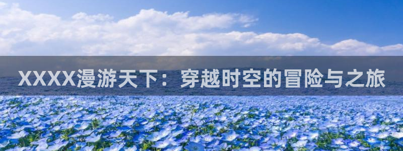 av动漫天堂网：XXXX漫游天下：穿越时空的冒险与之旅