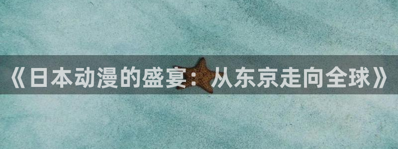 动漫天堂91：《日本动漫的盛宴：从东京走向全球》