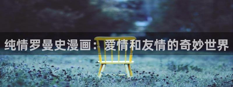 动漫天堂官方正版下载：纯情罗曼史漫画：爱情和友情的奇妙世界