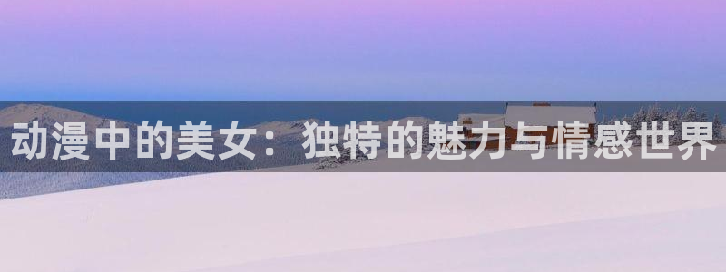 18动漫天堂：动漫中的美女：独特的魅力与情感世界