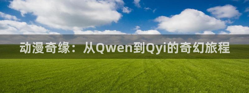 动漫天堂91：动漫奇缘：从Qwen到Qyi的奇幻旅程