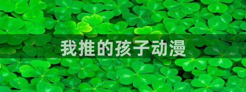 动漫天堂.：我推的孩子动漫