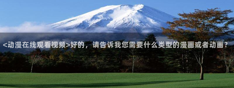 原神禁动漫天堂：<动漫在线观看视频>好的，请告诉我您需要什么类型的漫画或者动画？