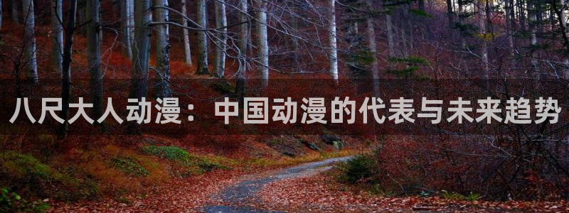 动漫天堂官网：八尺大人动漫：中国动漫的代表与未来趋势