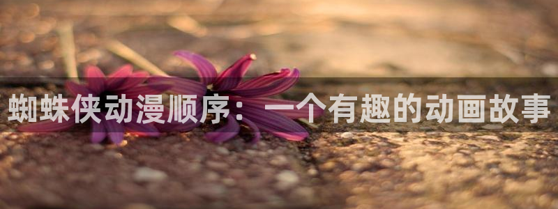 acg动漫天堂：蜘蛛侠动漫顺序：一个有趣的动画故事