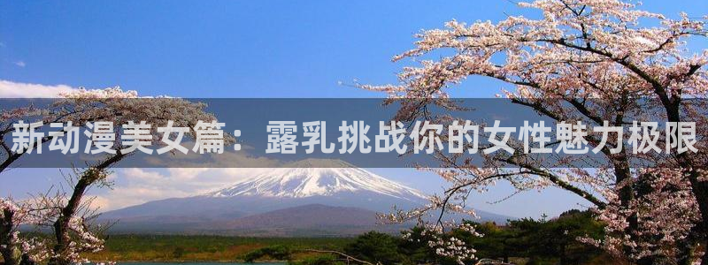 秋叶原动漫天堂：新动漫美女篇：露乳挑战你的女性魅力极限