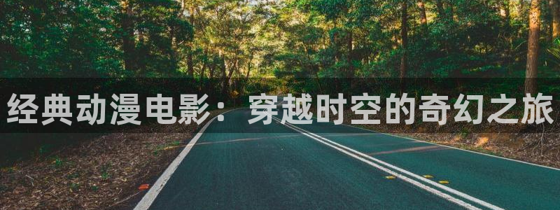 动漫天堂软件：经典动漫电影：穿越时空的奇幻之旅