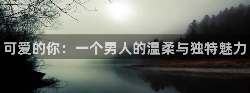 动漫天堂网站：可爱的你：一个男人的温柔与独特魅力