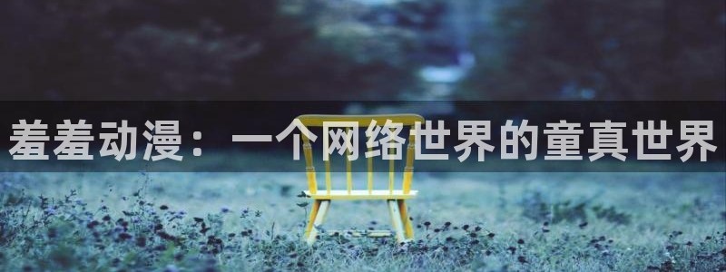 成人动漫天堂网：羞羞动漫：一个网络世界的童真世界