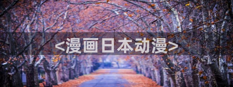 亚洲动漫天堂：<漫画日本动漫>