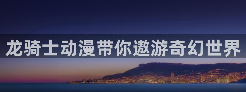 h动漫天堂：龙骑士动漫带你遨游奇幻世界