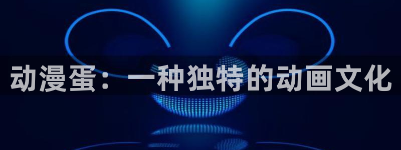 18动漫天堂：动漫蛋：一种独特的动画文化