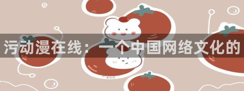 男人动漫天堂在线：污动漫在线：一个中国网络文化的
