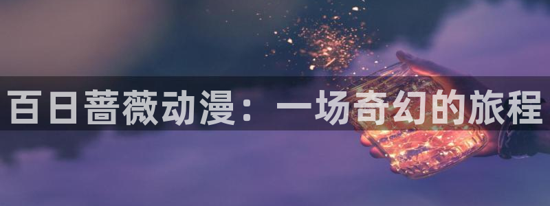 动漫天堂免费版：百日蔷薇动漫：一场奇幻的旅程