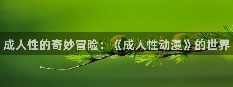 动漫天堂网：成人性的奇妙冒险：《成人性动漫》的世界