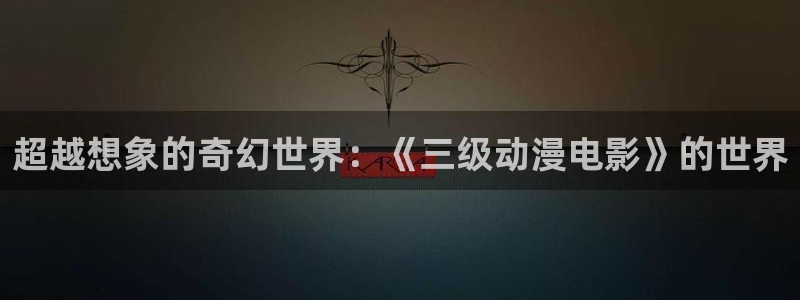 av动漫天堂网：超越想象的奇幻世界：《三级动漫电影》的世界