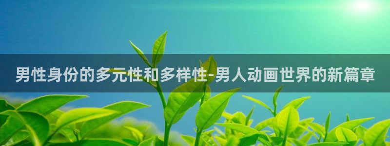jk动漫天堂：男性身份的多元性和多样性-男人动画世界的新篇章