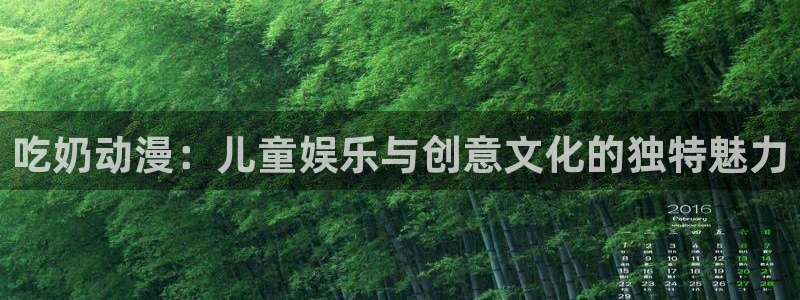 禁漫动漫天堂：吃奶动漫：儿童娱乐与创意文化的独特魅力