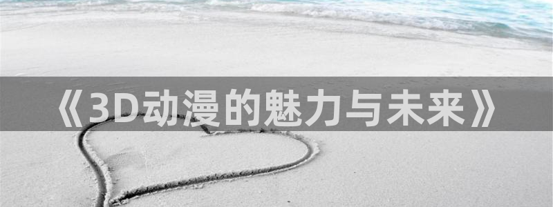 jm动漫天堂：《3D动漫的魅力与未来》