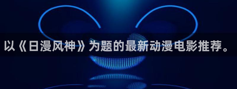 动漫天堂网：以《日漫风神》为题的最新动漫电影推荐。
