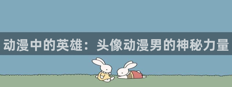 动漫天堂下载安装最新版：动漫中的英雄：头像动漫男的神秘力量