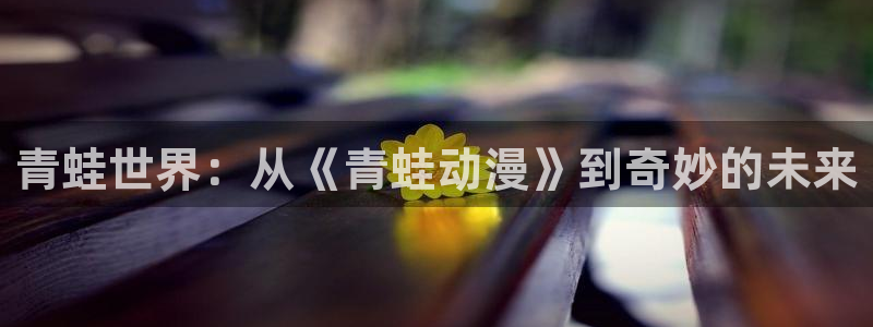 番剧推荐动漫天堂.：青蛙世界：从《青蛙动漫》到奇妙的未来
